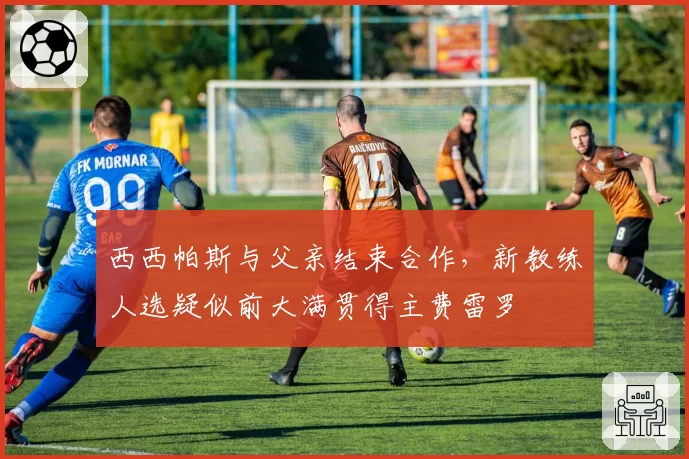 西西帕斯与父亲结束合作，新教练人选疑似前大满贯得主费雷罗