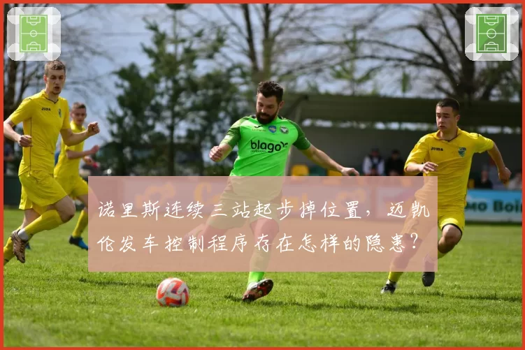诺里斯连续三站起步掉位置，迈凯伦发车控制程序存在怎样的隐患？