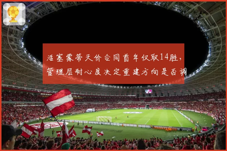 活塞蒙蒂天价合同首年仅取14胜，管理层耐心度决定重建方向是否调整