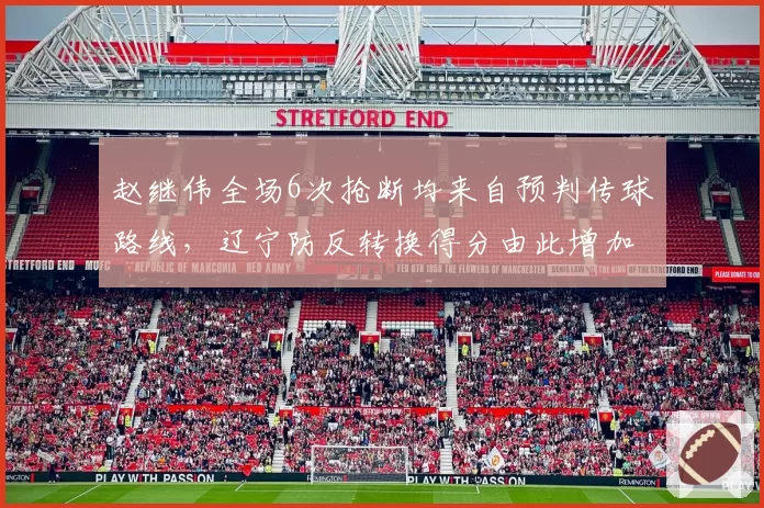 赵继伟全场6次抢断均来自预判传球路线，辽宁防反转换得分由此增加14分