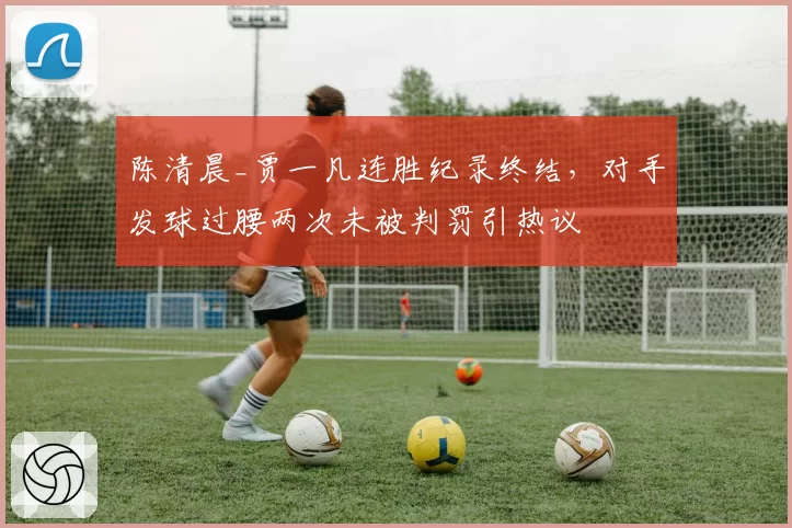 陈清晨_贾一凡连胜纪录终结，对手发球过腰两次未被判罚引热议