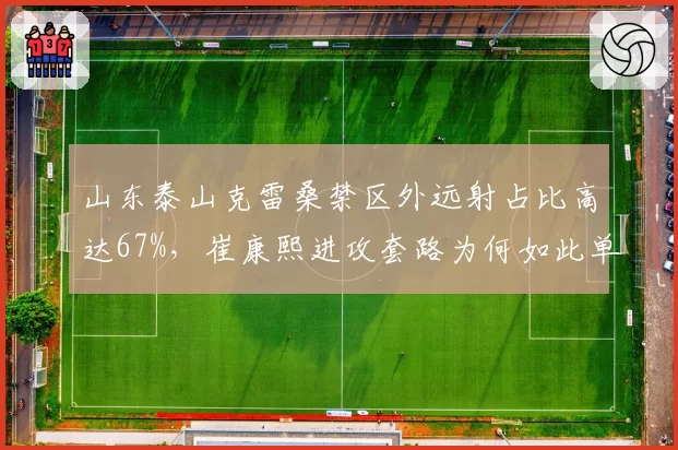 山东泰山克雷桑禁区外远射占比高达67%，崔康熙进攻套路为何如此单调？