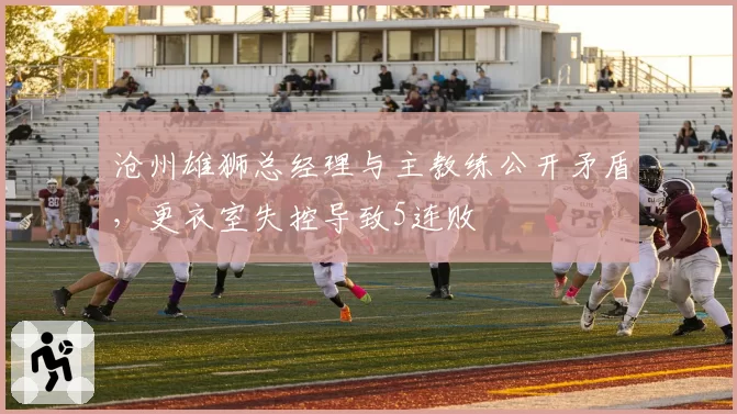 沧州雄狮总经理与主教练公开矛盾，更衣室失控导致5连败
