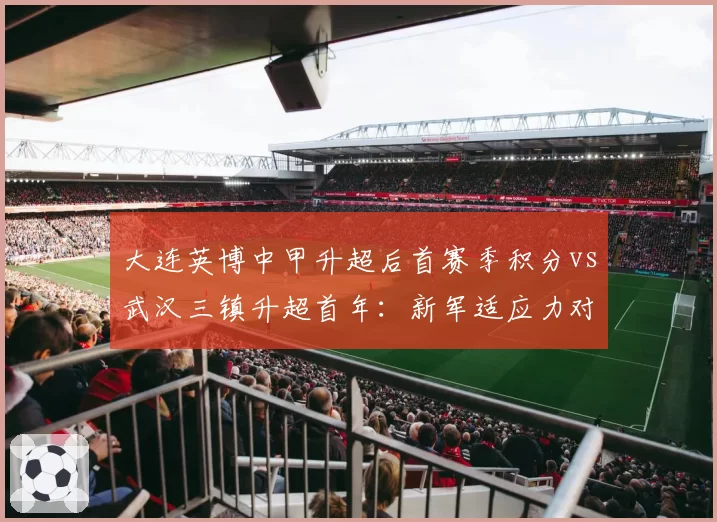 大连英博中甲升超后首赛季积分vs武汉三镇升超首年:新军适应力对比