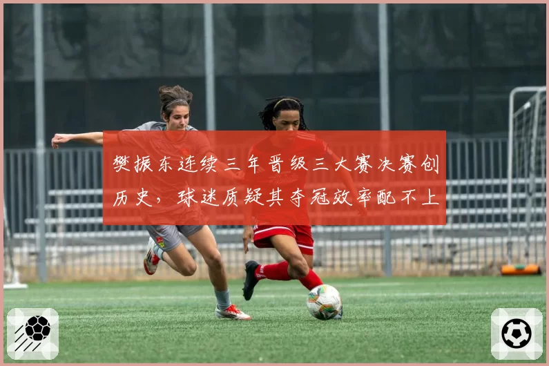 樊振东连续三年晋级三大赛决赛创历史，球迷质疑其夺冠效率配不上“时代”