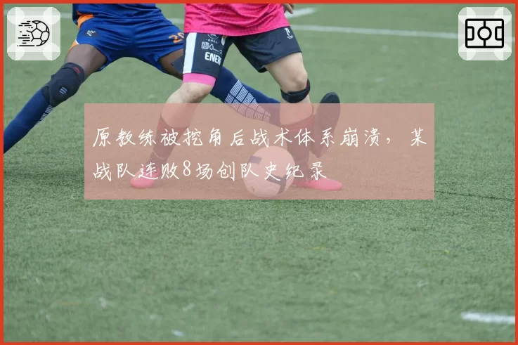 原教练被挖角后战术体系崩溃，某战队连败8场创队史纪录