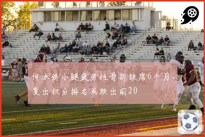 何冰娇小腿疲劳性骨折缺席6个月，复出积分排名或跌出前20