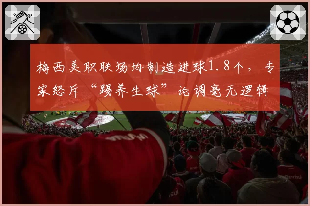 梅西美职联场均制造进球1.8个，专家怒斥“踢养生球”论调毫无逻辑