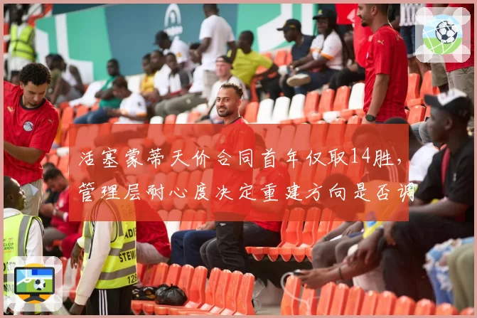 活塞蒙蒂天价合同首年仅取14胜,管理层耐心度决定重建方向是否调整