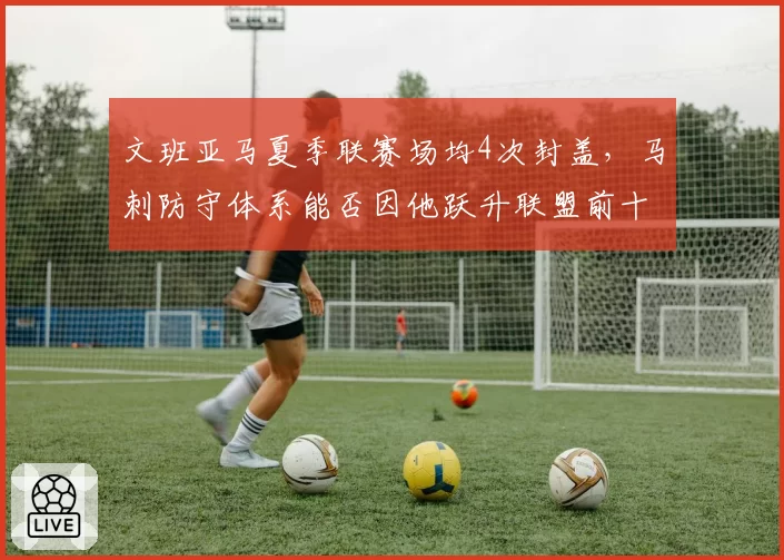 文班亚马夏季联赛场均4次封盖，马刺防守体系能否因他跃升联盟前十？
