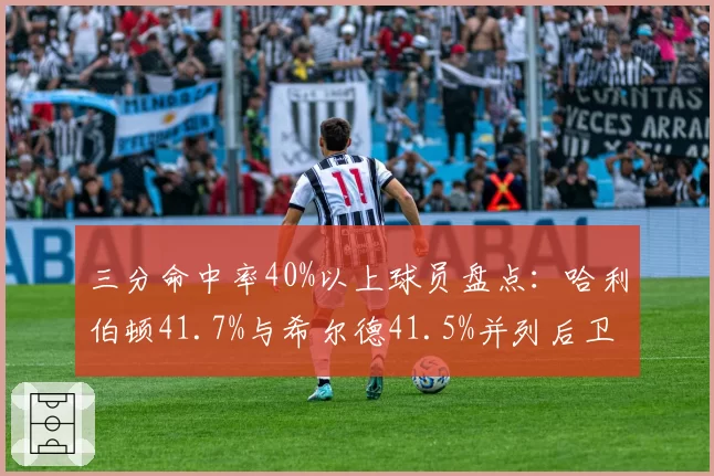 三分命中率40%以上球员盘点：哈利伯顿41.7%与希尔德41.5%并列后卫之巅